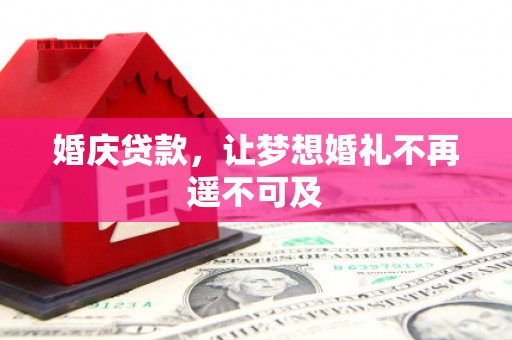 洛南婚庆贷款，让梦想婚礼不再遥不可及