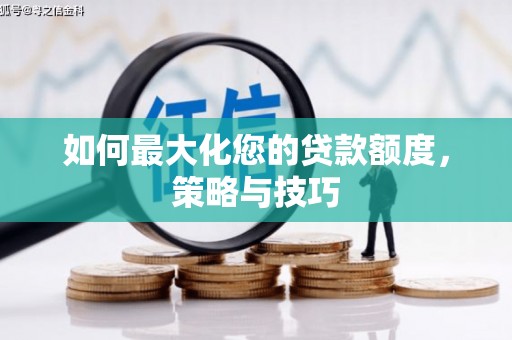 洛南如何最大化您的贷款额度，策略与技巧