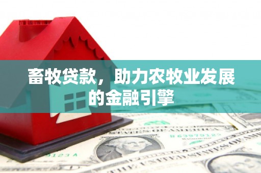 洛南畜牧贷款，助力农牧业发展的金融引擎