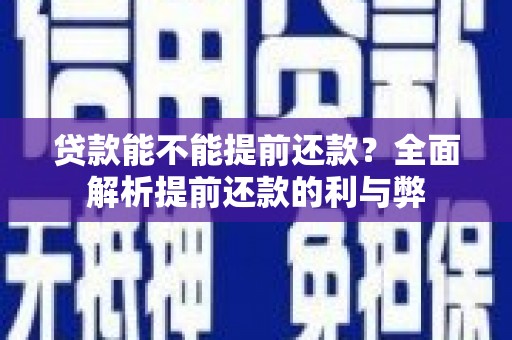 洛南贷款能不能提前还款？全面解析提前还款的利与弊
