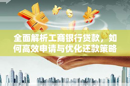 洛南全面解析工商银行贷款，如何高效申请与优化还款策略