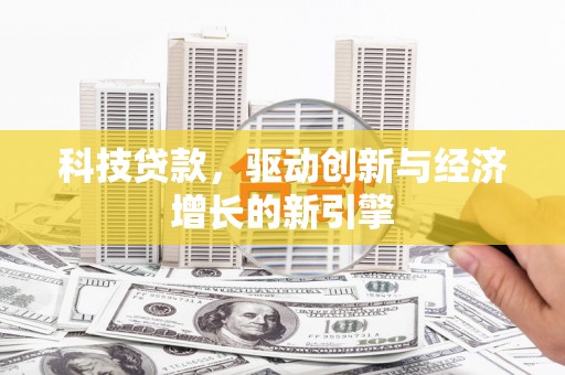 洛南科技贷款，驱动创新与经济增长的新引擎