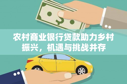 洛南农村商业银行贷款助力乡村振兴，机遇与挑战并存