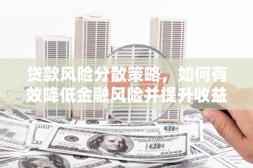 洛南贷款风险分散策略，如何有效降低金融风险并提升收益