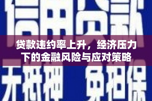 洛南贷款违约率上升，经济压力下的金融风险与应对策略