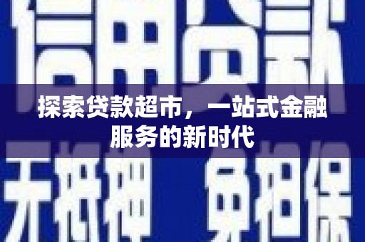 洛南探索贷款超市，一站式金融服务的新时代