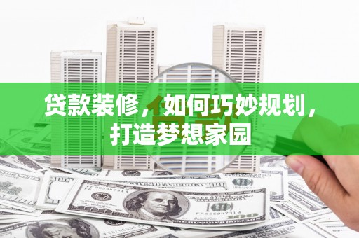 洛南贷款装修，如何巧妙规划，打造梦想家园