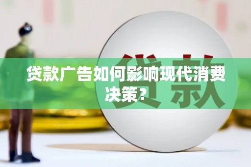 洛南贷款广告如何影响现代消费决策？