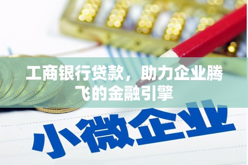 洛南工商银行贷款，助力企业腾飞的金融引擎