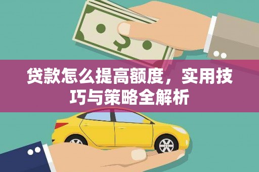 洛南贷款怎么提高额度，实用技巧与策略全解析