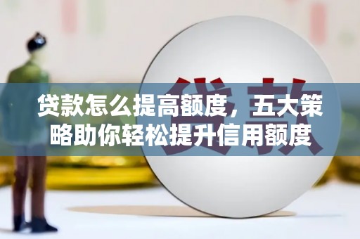 洛南贷款怎么提高额度，五大策略助你轻松提升信用额度