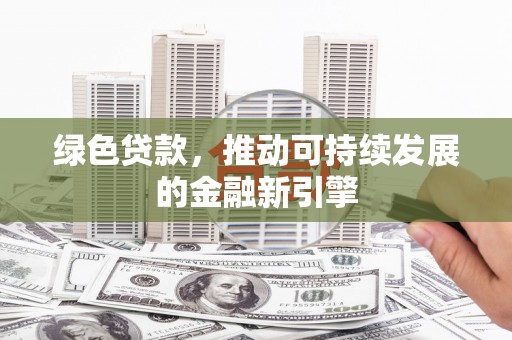 洛南绿色贷款，推动可持续发展的金融新引擎