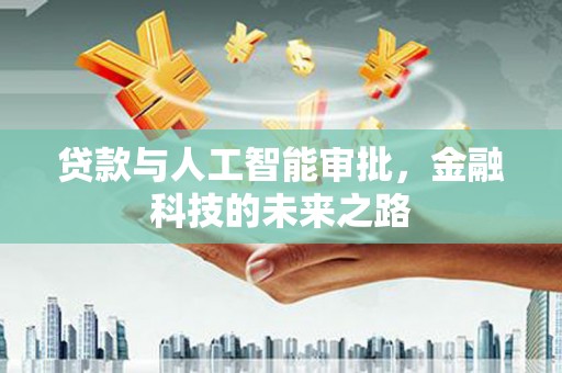 洛南贷款与人工智能审批，金融科技的未来之路