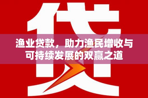 洛南渔业贷款，助力渔民增收与可持续发展的双赢之道