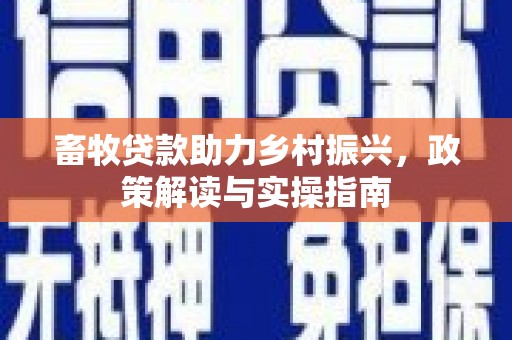 洛南畜牧贷款助力乡村振兴，政策解读与实操指南