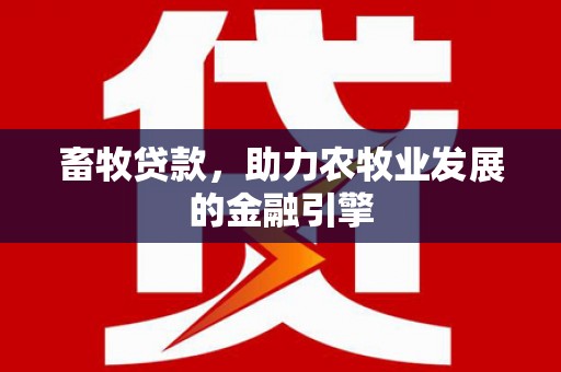 洛南畜牧贷款，助力农牧业发展的金融引擎