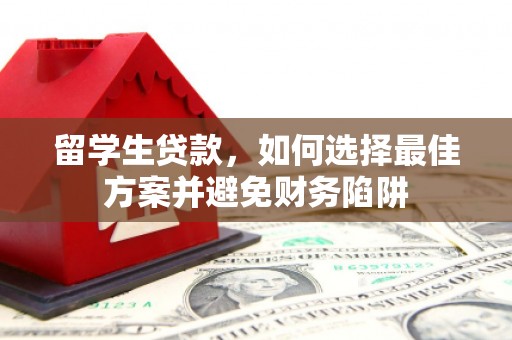 洛南留学生贷款，如何选择最佳方案并避免财务陷阱