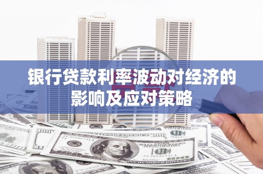 洛南银行贷款利率波动对经济的影响及应对策略
