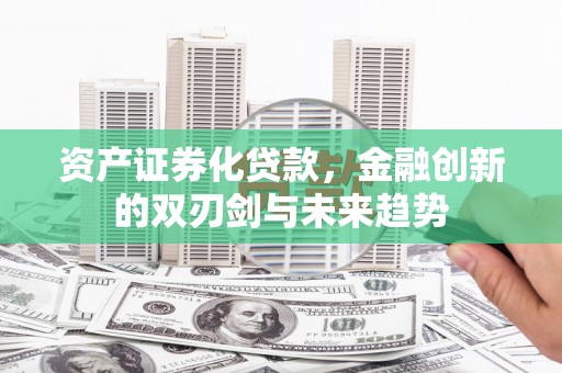 洛南资产证券化贷款，金融创新的双刃剑与未来趋势