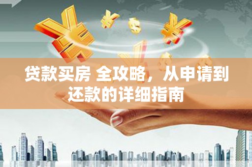 洛南贷款买房 全攻略，从申请到还款的详细指南