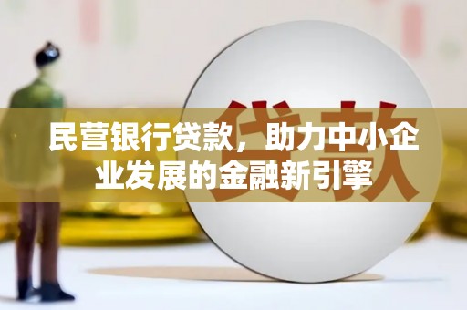 洛南民营银行贷款，助力中小企业发展的金融新引擎