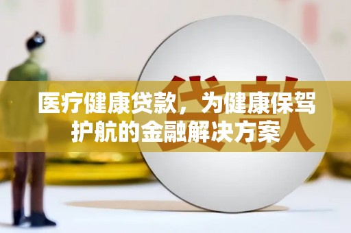 洛南医疗健康贷款，为健康保驾护航的金融解决方案