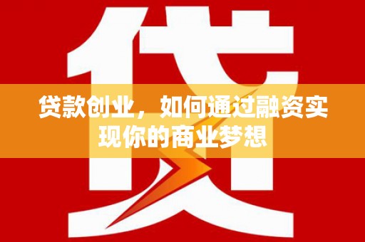 洛南贷款创业，如何通过融资实现你的商业梦想