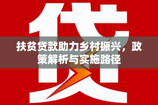 洛南扶贫贷款助力乡村振兴，政策解析与实施路径