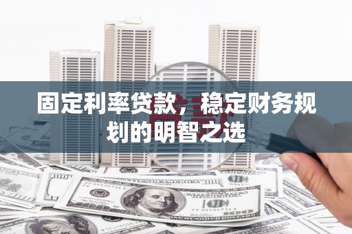 洛南固定利率贷款，稳定财务规划的明智之选